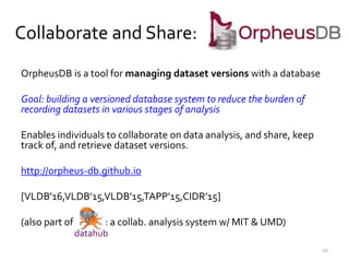 Collaborate and Share:
OrpheusDB is a tool for managing dataset versions with a database
Goal: building a versioned databa...