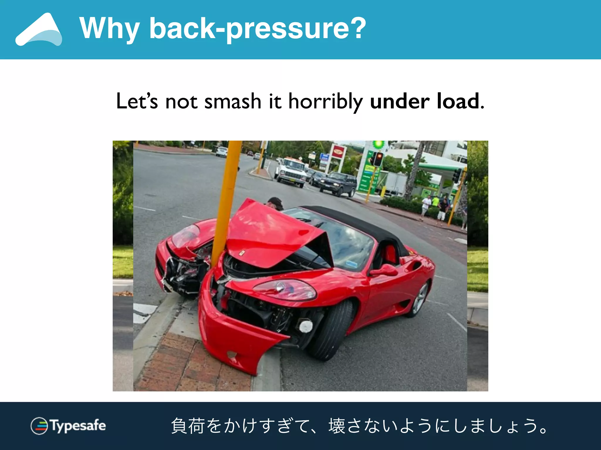 Why back-pressure?
Let’s not smash it horribly under load.
負荷をかけすぎて、壊さないようにしましょう。
 