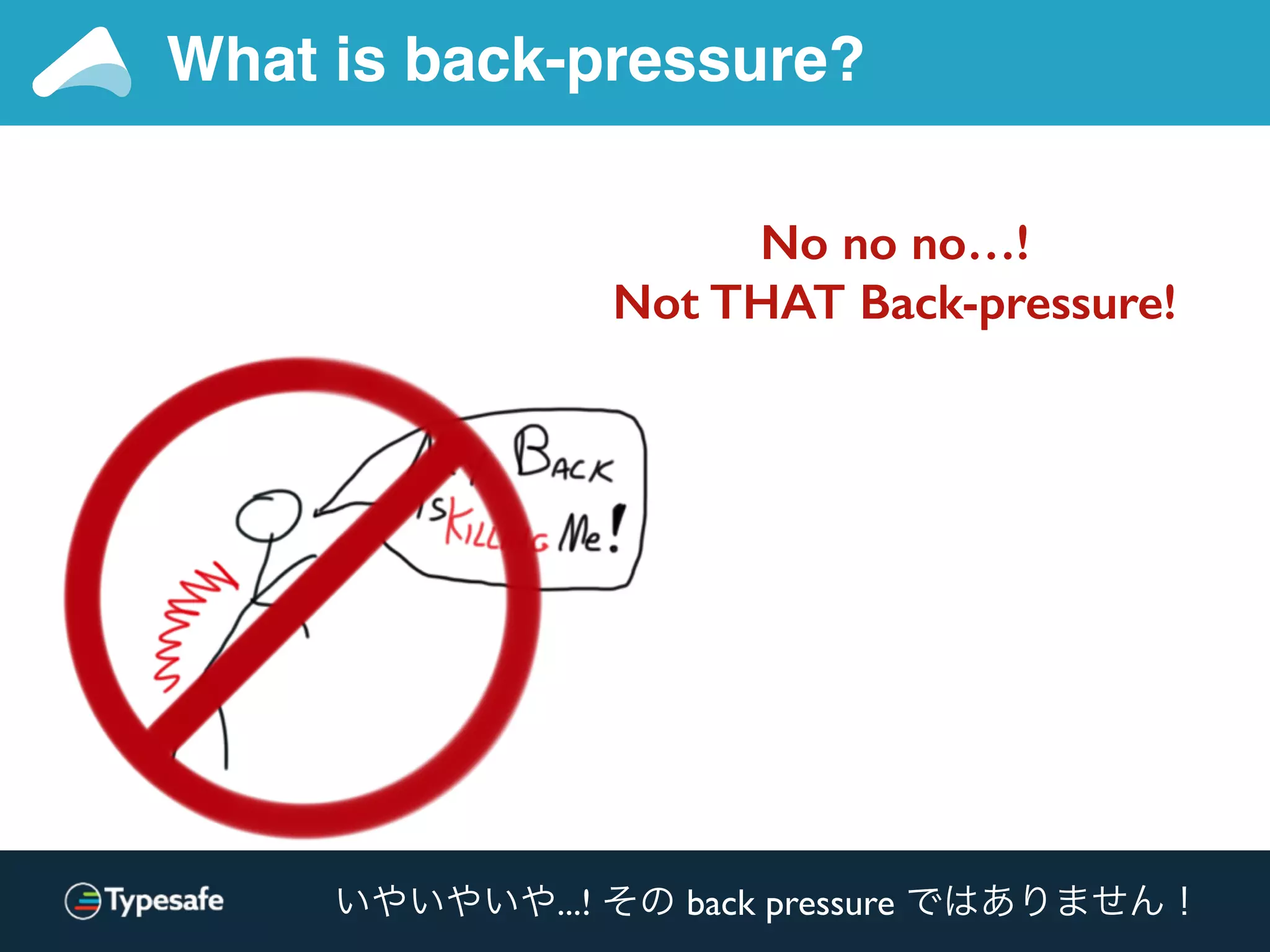 No no no…!
Not THAT Back-pressure!
No no no…!
Not THAT Back-pressure!
What is back-pressure?
いやいやいや...! その back pressure ではありません！
 