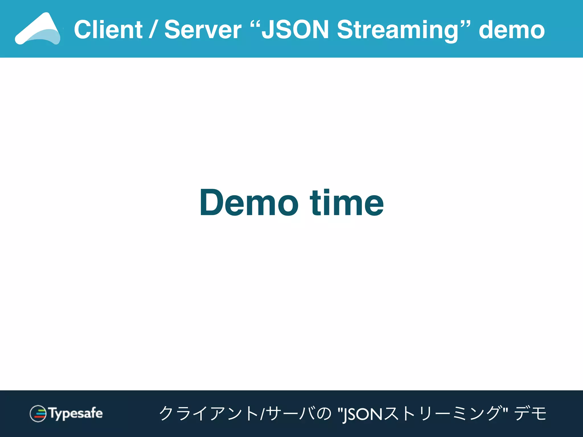 Client / Server “JSON Streaming” demo
Demo time
クライアント/サーバの "JSONストリーミング" デモ
 