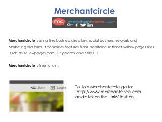 Merchantcircle
Merchantcircle is an online business directory, social business network and
Marketing platform. It combines...