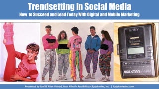 Trendsetting in Social Media
How to Succeed and Lead Today With Digital and Mobile Marketing
Presented by Lani & Allen Voivod, Your Allies in Possibility at Epiphanies, Inc. | EpiphaniesInc.com
 