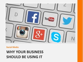 WHY YOUR BUSINESS
SHOULD BE USING IT
Social Media
 