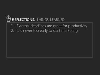 1. External deadlines are great for productivity.
2. It is never too early to start marketing.
REFLECTIONS: THINGS LEARNED
 