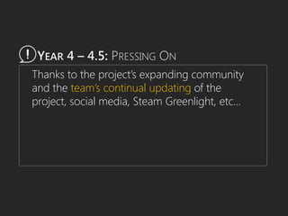 YEAR 4 – 4.5: PRESSING ON
Thanks to the project’s expanding community
and the team’s continual updating of the
project, social media, Steam Greenlight, etc…
 