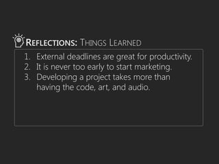 1. External deadlines are great for productivity.
2. It is never too early to start marketing.
3. Developing a project takes more than
having the code, art, and audio.
REFLECTIONS: THINGS LEARNED
 