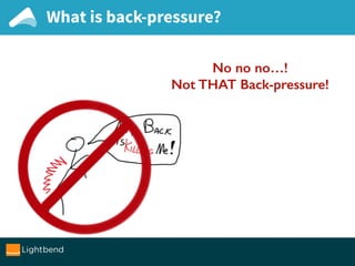 No no no…!
Not THAT Back-pressure!
No no no…!
Not THAT Back-pressure!
What is back-pressure?
 