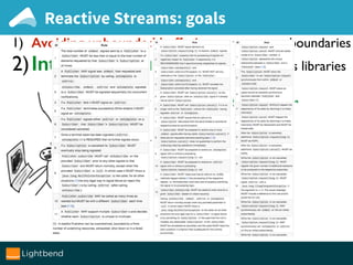 Reactive Streams: goals
1) Avoiding unbounded buffering across async boundaries
2)Inter-op interfaces between various libraries
Argh, implementing a correct RS Publisher
or Subscriber is so hard!
 