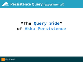 Persistence Query (experimental)
“The Query Side”
of Akka Persistence
 