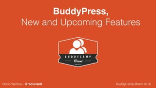 BuddyPress,
New and Upcoming Features
BuddyCamp Miami 2016Rocío Valdivia - @rociovaldi
 