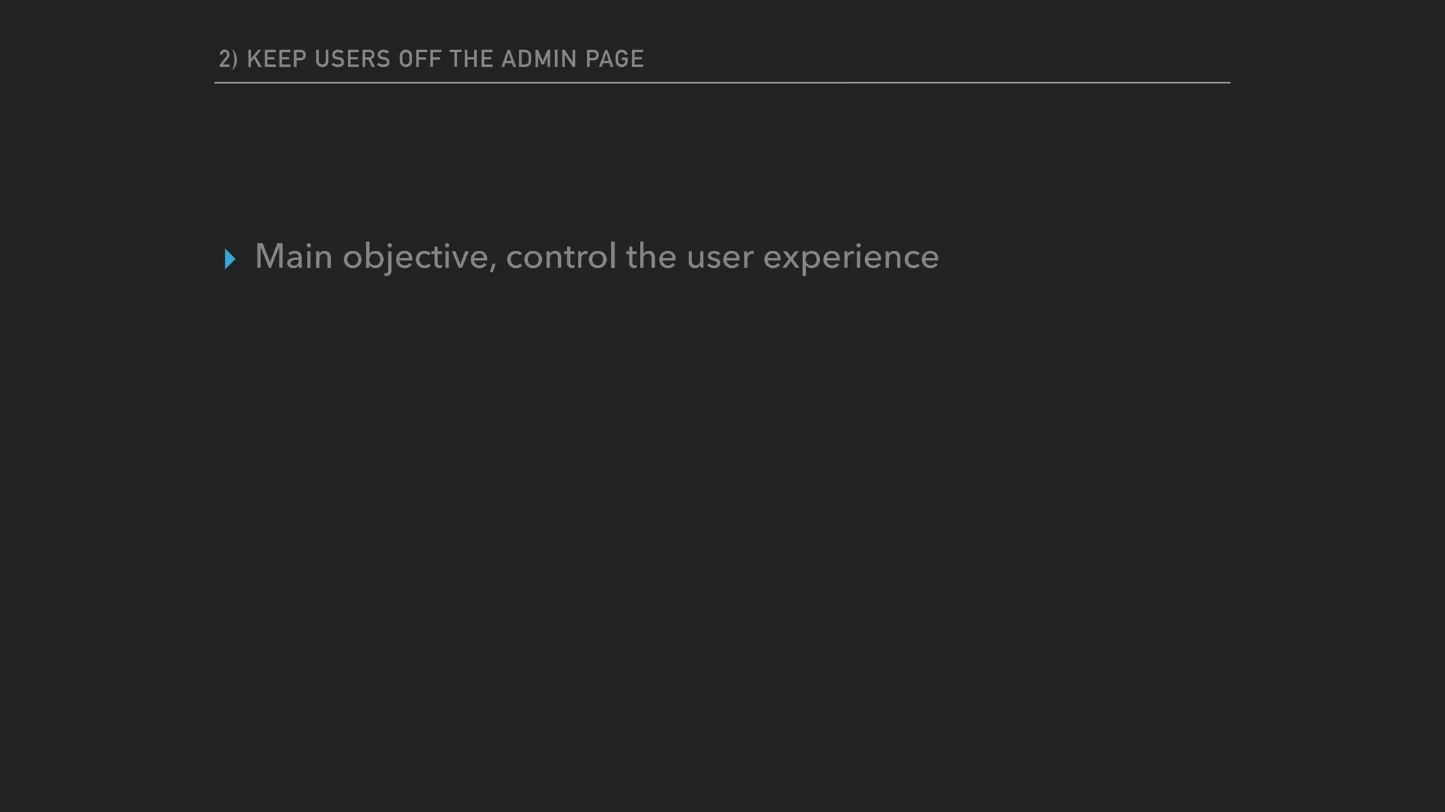 2) KEEP USERS OFF THE ADMIN PAGE
▸ Main objective, control the user experience
 