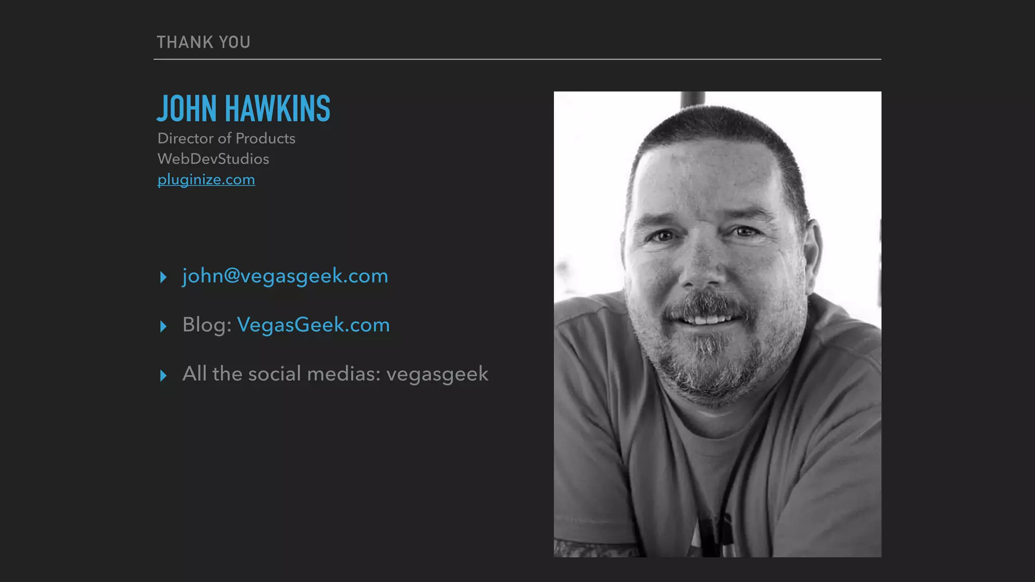 THANK YOU
JOHN HAWKINS
▸ john@vegasgeek.com
▸ Blog: VegasGeek.com
▸ All the social medias: vegasgeek
Director of Products 
WebDevStudios 
pluginize.com
 