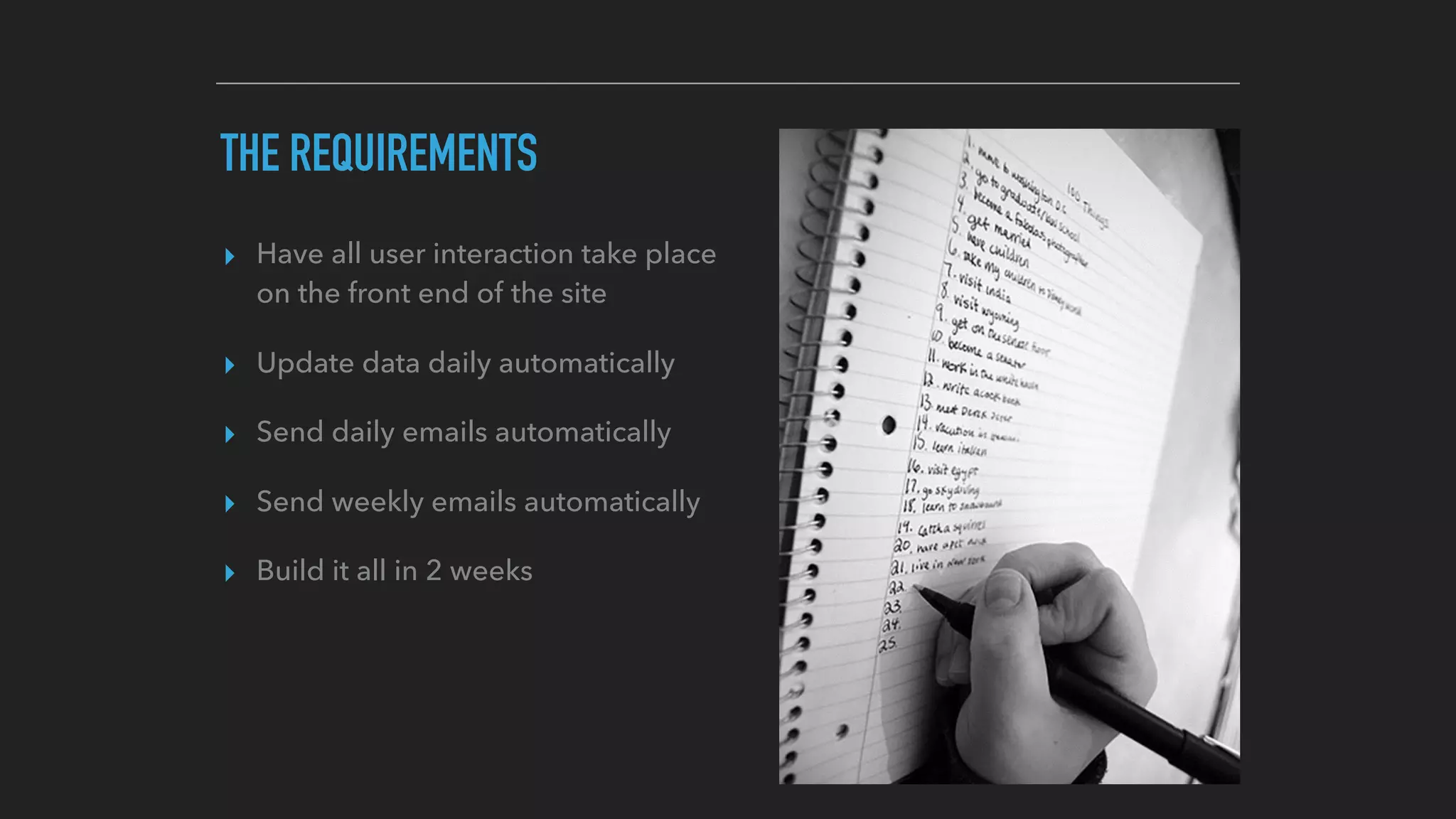 THE REQUIREMENTS
▸ Have all user interaction take place
on the front end of the site
▸ Update data daily automatically
▸ Send daily emails automatically
▸ Send weekly emails automatically
▸ Build it all in 2 weeks
 