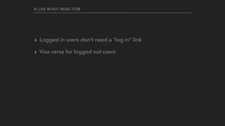 6) LOG IN/OUT MENU ITEM
▸ Logged in users don’t need a “log in” link
▸ Visa versa for logged out users
 