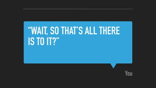 “WAIT, SO THAT’S ALL THERE
IS TO IT?”
You
 