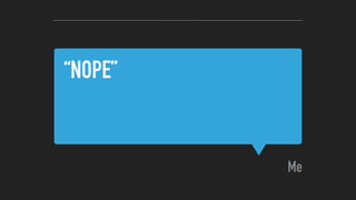“NOPE”
Me
 