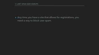 1) LIMIT SPAM USER SIGNUPS
▸ Any time you have a site that allows for registrations, you
need a way to block user spam.
 
