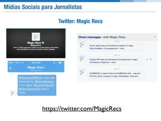 Mídias Sociais para Jornalistas
Twitter: Magic Recs
https://twitter.com/MagicRecs
 