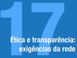 17Ética e transparência:
exigências da rede
 
