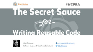 The Secret Sauce
Writing Reusable Code
Alain Schlesser www.alainschlesser.com
Software Engineer & WordPress Consultant @schlessera
 
