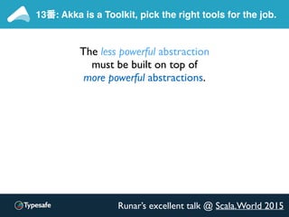 13番: Akka is a Toolkit, pick the right tools for the job.
Runar’s excellent talk @ Scala.World 2015
Asynchronous processin...