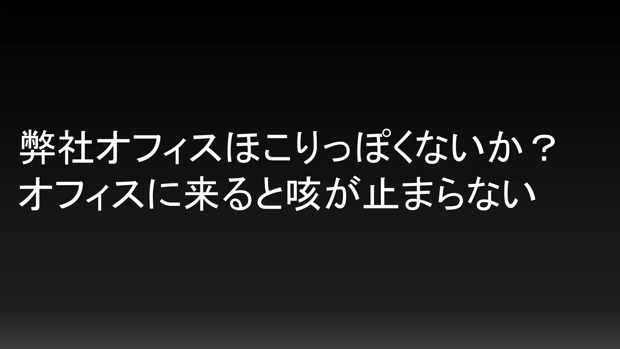 弊社オフィスほこりっぽくないか？
オフィスに来ると咳が止まらない
 
