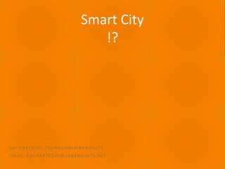 September 2016 SMART CITY 1
Smart City
!?
KAY HARTKOPF, FOUNDER@URBANDIGITS
EMAIL: KAY.HARTKOPF@URBANDIGITS.NET
 