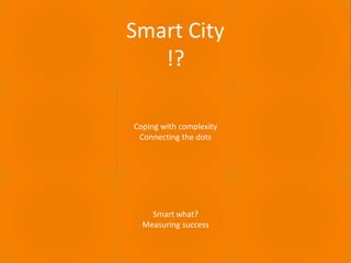 September 2016 SMART CITY 4
Smart City
!?
Coping with complexity
Connecting the dots
Smart what?
Measuring success
 