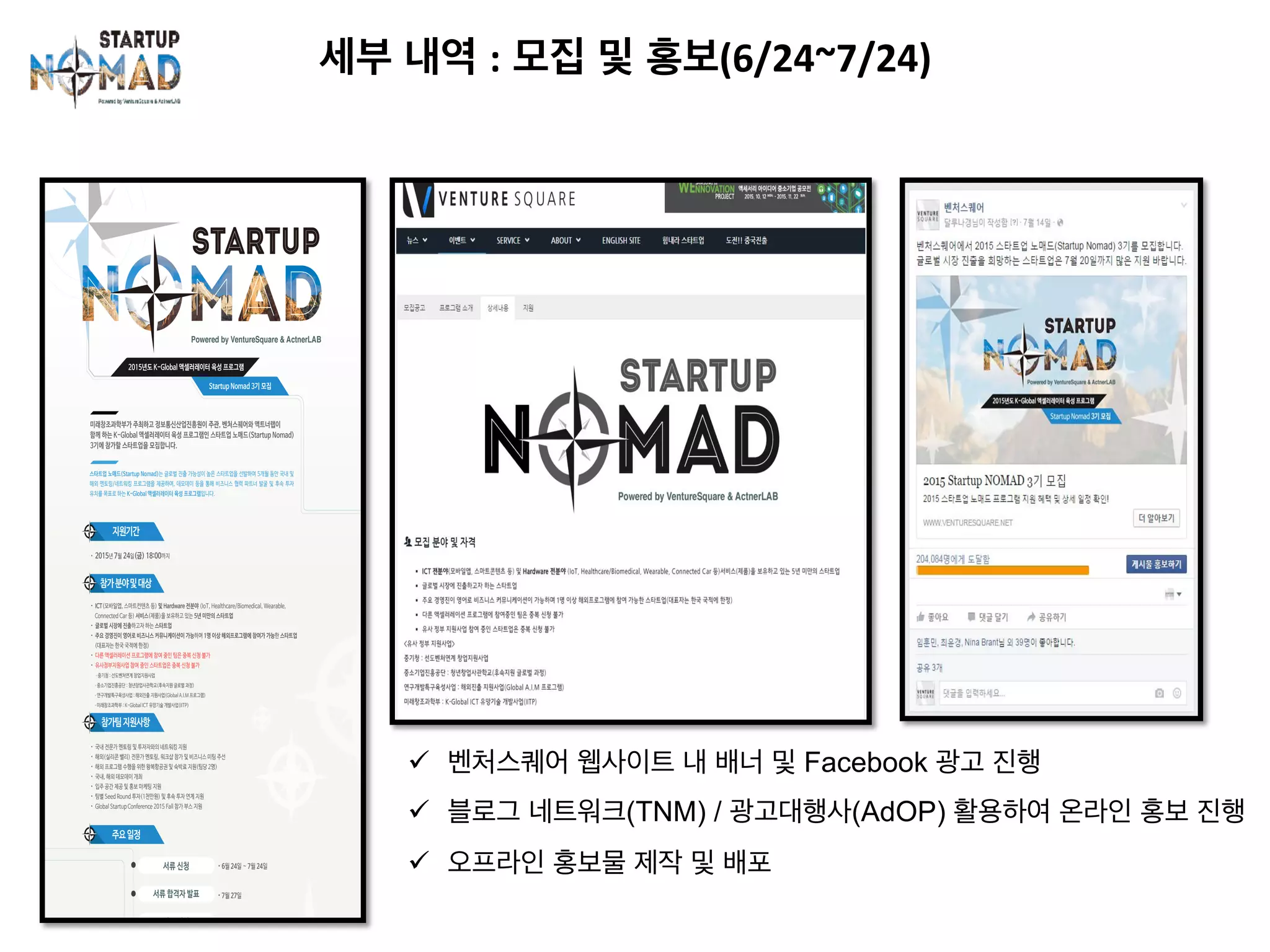 세부 내역 : 모집 및 홍보(6/24~7/24)	
ü  벤처스퀘어 웹사이트 내 배너 및 Facebook 광고 진행
ü  블로그 네트워크(TNM) / 광고대행사(AdOP) 활용하여 온라인 홍보 진행
ü  오프라인 홍보물 제작 및 배포
 