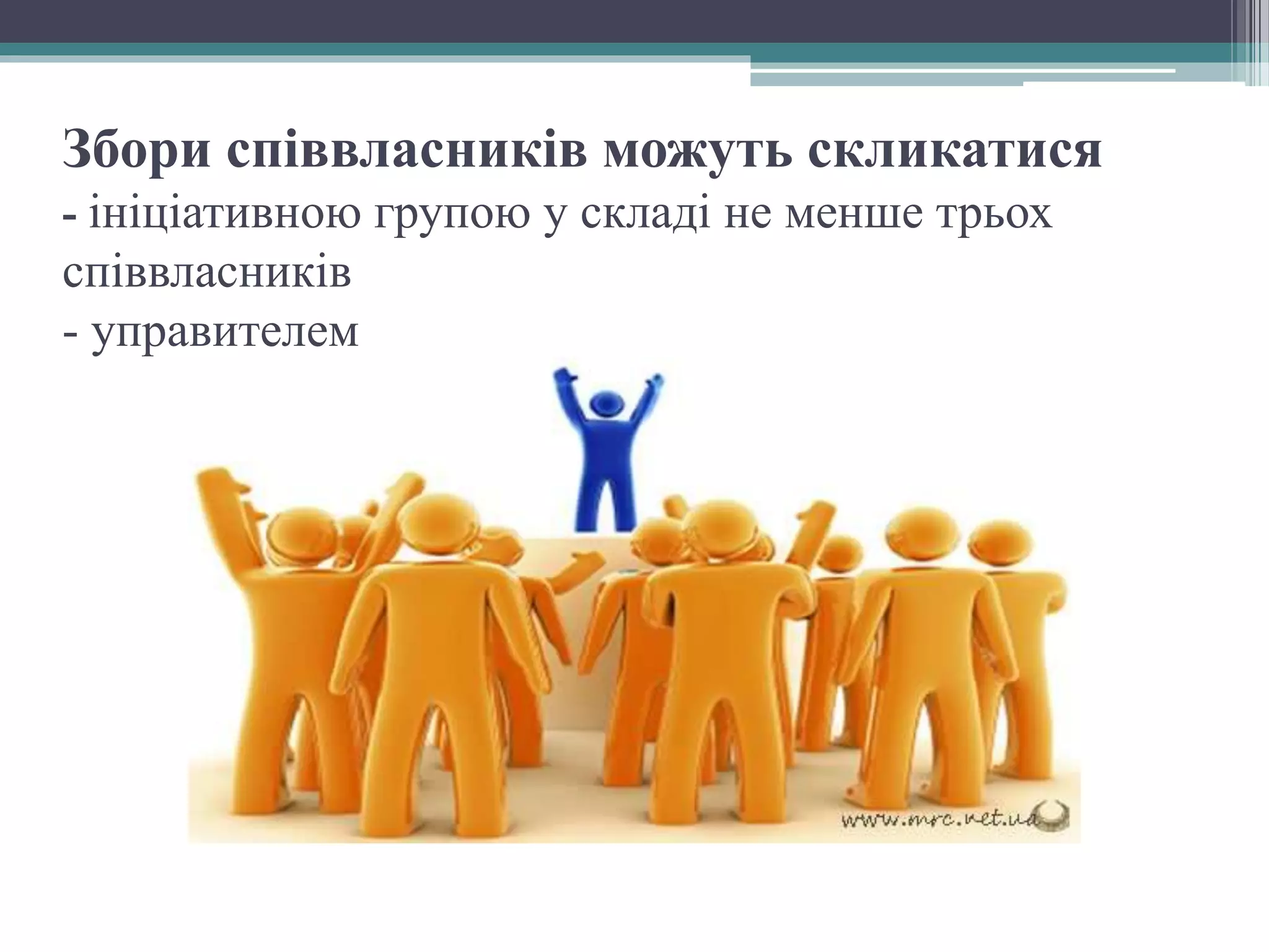 Збори співвласників можуть скликатися
- ініціативною групою у складі не менше трьох
співвласників
- управителем
 