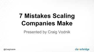 @CraigVodnik
7 Mistakes Scaling
Companies Make
Presented by Craig Vodnik
 