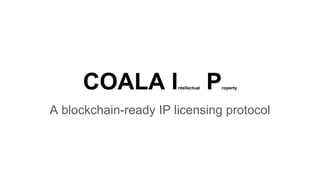 COALA Intellectual Property
A blockchain-ready IP licensing protocol
 