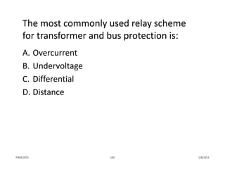 The most commonly used relay scheme 
for transformer and bus protection is:
A. Overcurrent
B. Undervoltage
C. Differential
D. Distance
1/8/2015PJM©2015 185
 