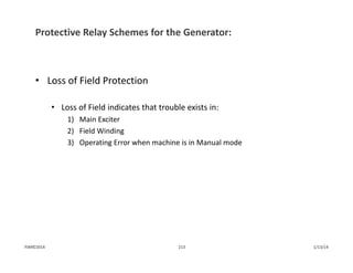 Protective Relay Schemes for the Generator:
• Loss of Field Protection
• Loss of Field indicates that trouble exists in:   
1) Main Exciter
2) Field Winding
3) Operating Error when machine is in Manual mode
1/13/14213PJM©2014
 