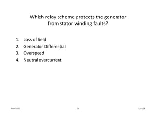 Which relay scheme protects the generator
from stator winding faults?
1. Loss of field
2. Generator Differential
3. Overspeed
4. Neutral overcurrent
1/13/14218PJM©2014
 