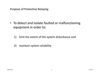 Purpose of Protective Relaying
• To detect and isolate faulted or malfunctioning 
equipment in order to: 
1) limit the extent of the system disturbance and
2) maintain system reliability
1/13/144PJM©2014
 