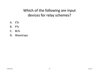 Which of the following are input 
devices for relay schemes?
A. CTs
B. PTs
C. BLTs
D. Wavetraps
1/13/1455PJM©2014
 