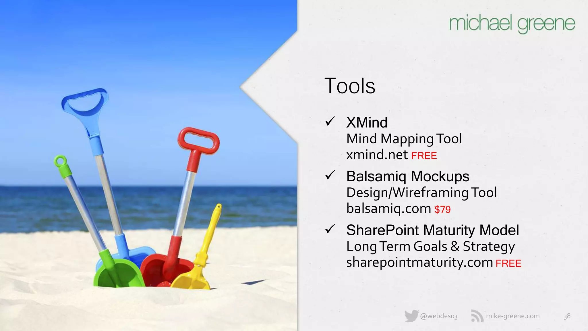 mike-greene.com@webdes03
Tools
 XMind
Mind Mapping Tool
xmind.net FREE
 Balsamiq Mockups
Design/Wireframing Tool
balsamiq.com $79
 SharePoint Maturity Model
Long Term Goals & Strategy
sharepointmaturity.com FREE
38
 
