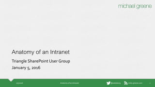 mike-greene.com@webdes03
Anatomy of an Intranet
Triangle SharePoint User Group
January 5, 2016
1/5/2016 Anatomy of an Intranet 1
 