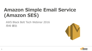 1
Amazon Simple Email Service
(Amazon SES)
AWS Black Belt Tech Webinar 2016
舟﨑 健治
 