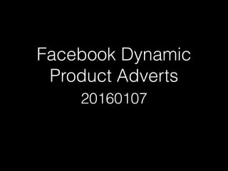 Facebook Dynamic
Product Adverts
20160107
 