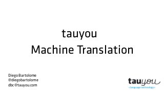 tauyou
Machine Translation
Diego Bartolome
@diegobartolome
dbc@tauyou.com
 