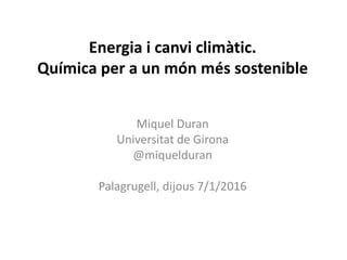 Energia i canvi climàtic.
Química per a un món més sostenible
Miquel Duran
Universitat de Girona
@miquelduran
Palagrugell, dijous 7/1/2016
 