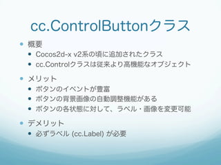 ccui.Buttonクラス
 概要
 Cocos Studioのために用意され
たボタン
 メリット
 ccui.Buttonクラスのみで完結す
るシンプルなボタン
 デメリット
 ボタンのイベント取得時に、
typeによる分岐が...