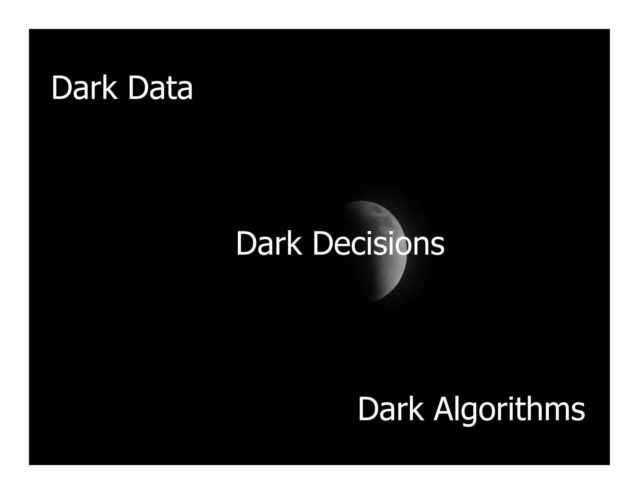 Dark Data
Dark Decisions
8
Dark Algorithms
Dark Decisions
 