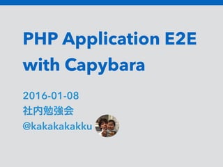 PHP Application E2E
with Capybara
2016-01-08
社内勉強会
@kakakakakku
 