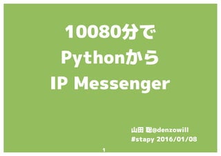 1
10080分で
Pythonから
IP Messenger
山田 聡@denzowill
#stapy 2016/01/08
 
