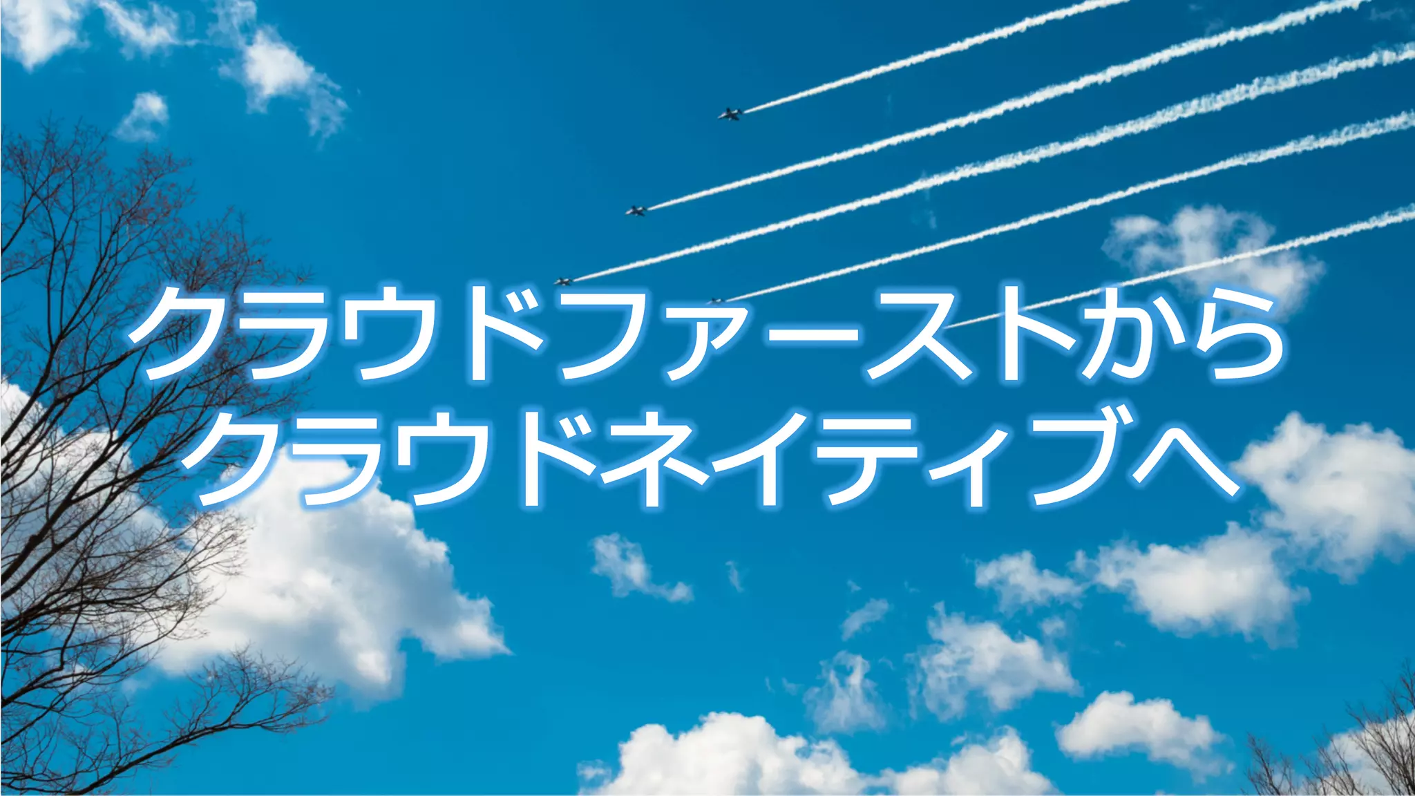 クラウドファーストから
クラウドネイティブへ
 