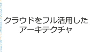クラウドをフル活⽤用した
アーキテクチャ
 