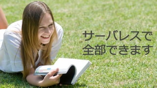 サーバレスで
全部できます
 